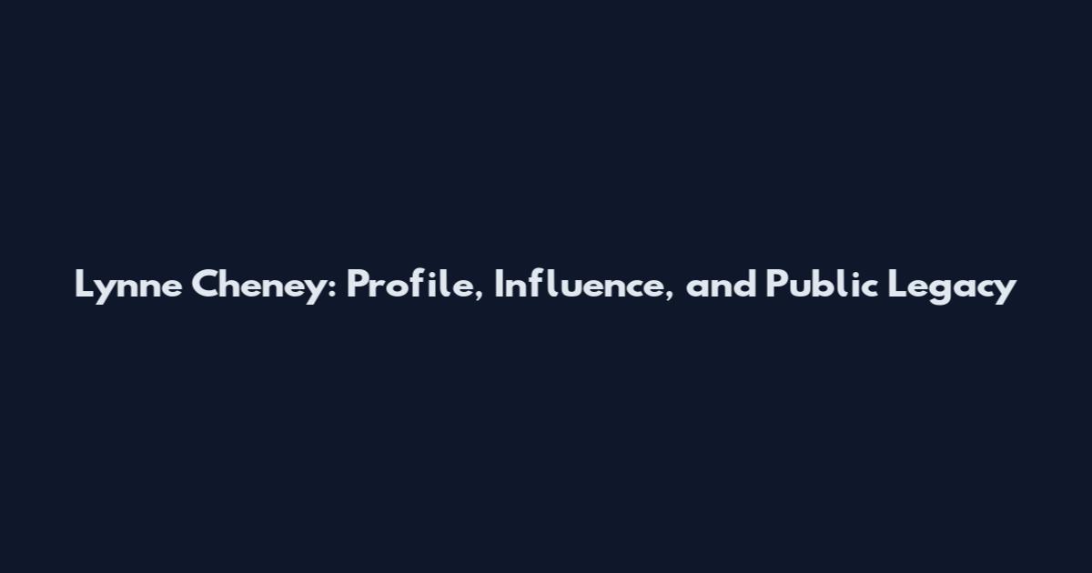 Lynne Cheney: Profile, Influence, and Public Legacy