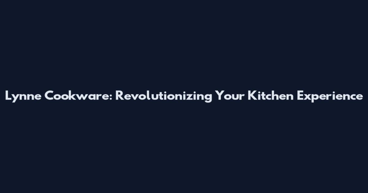 Lynne Cookware: Revolutionizing Your Kitchen Experience