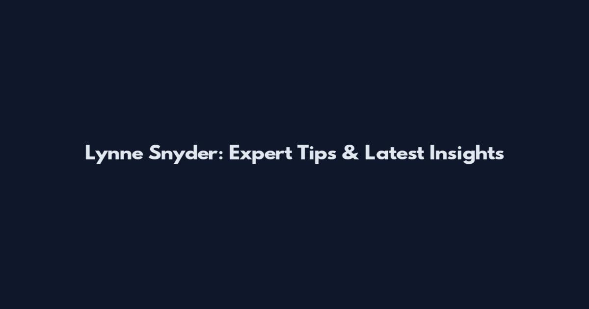 Lynne Snyder: Expert Tips & Latest Insights