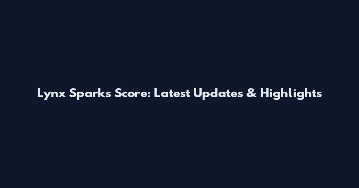 Lynx Sparks Score: Latest Updates & Highlights