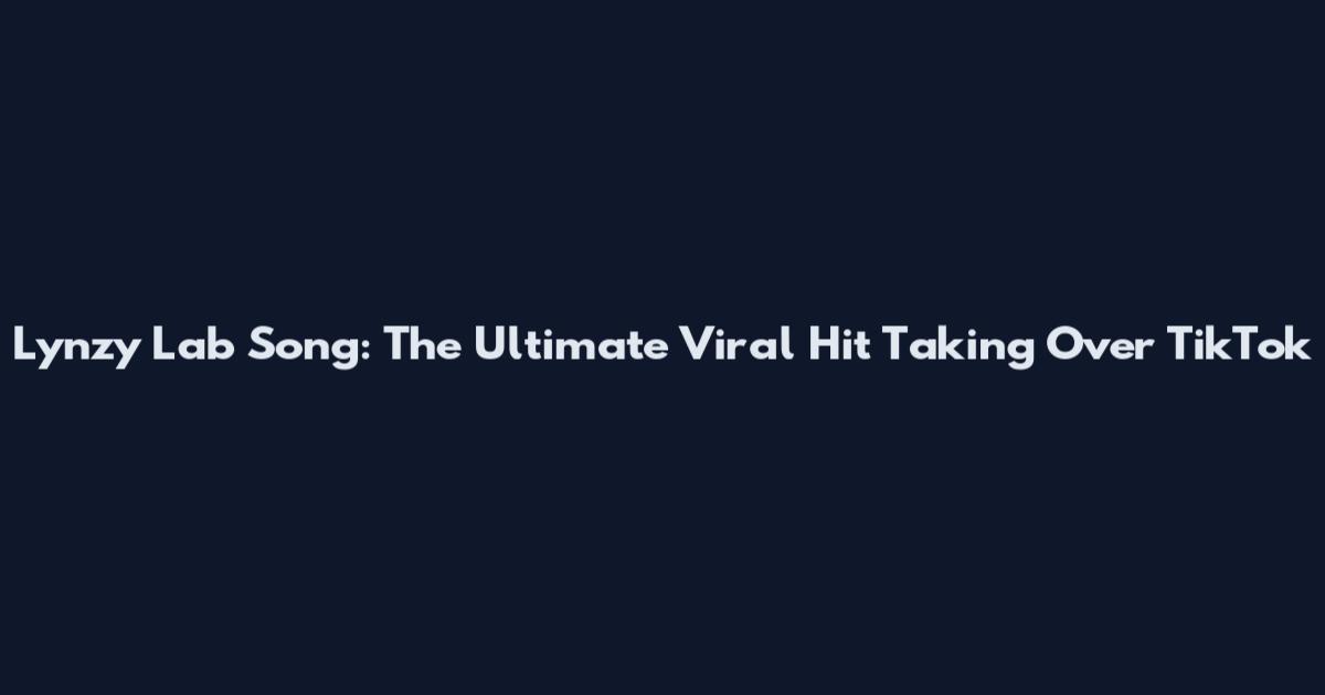 Lynzy Lab Song: The Ultimate Viral Hit Taking Over TikTok