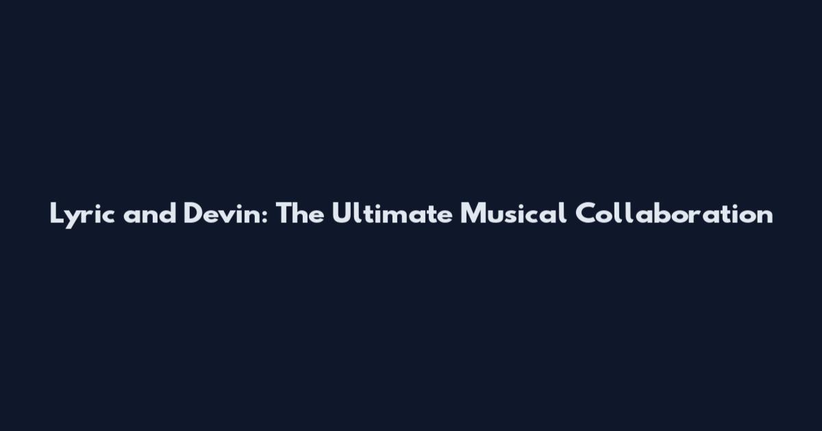 Lyric and Devin: The Ultimate Musical Collaboration