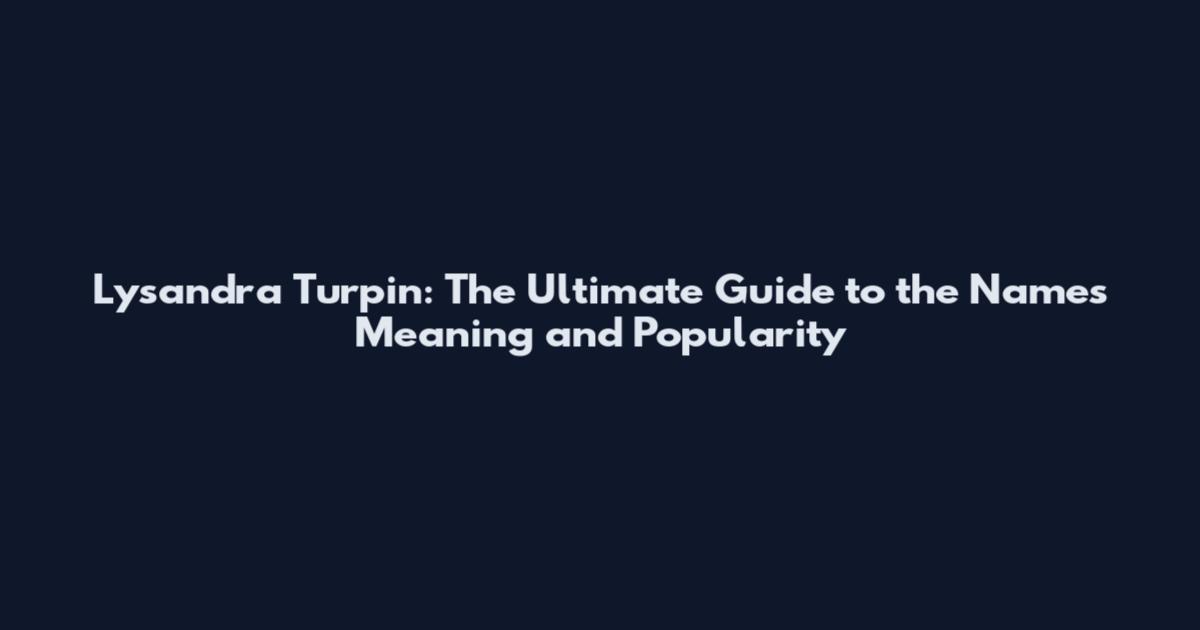 Lysandra Turpin: The Ultimate Guide to the Name's Meaning and Popularity