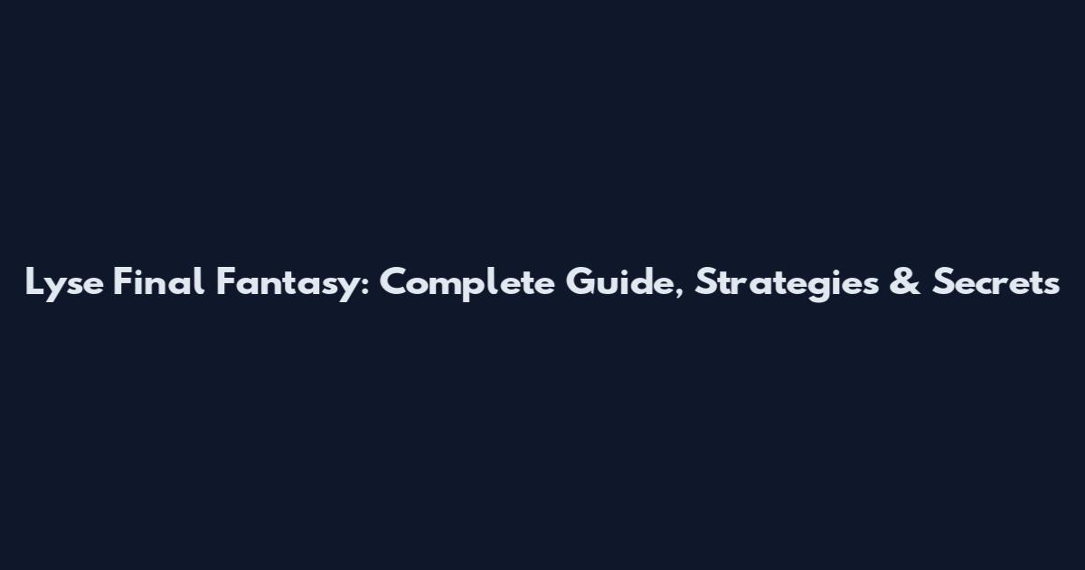 Lyse Final Fantasy: Complete Guide, Strategies & Secrets