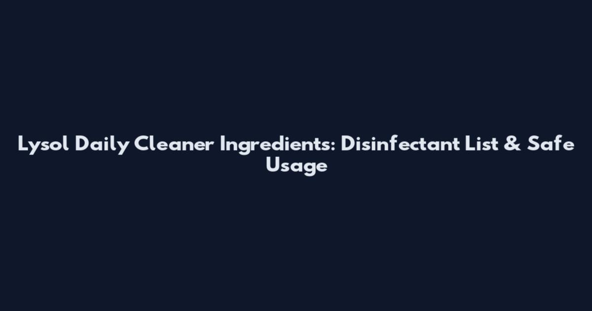 Lysol Daily Cleaner Ingredients: Disinfectant List & Safe Usage