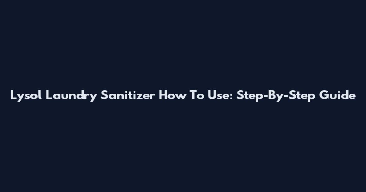 Lysol Laundry Sanitizer How To Use: Step-By-Step Guide