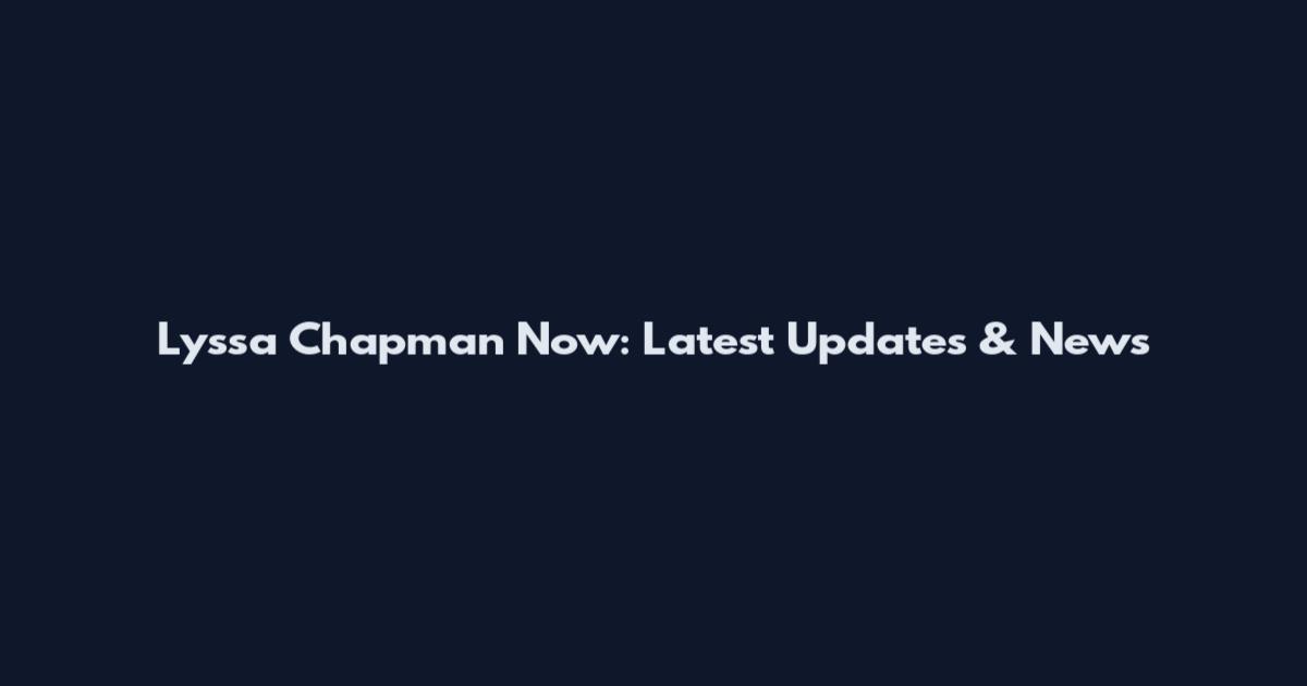Lyssa Chapman Now: Latest Updates & News