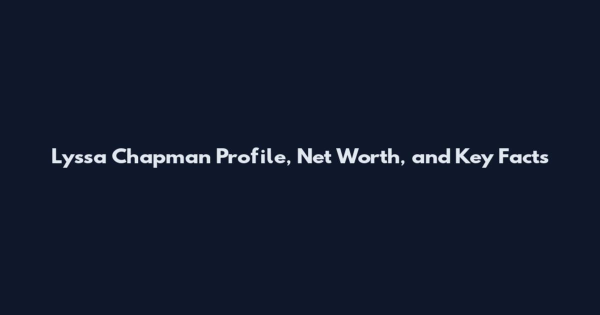 Lyssa Chapman Profile, Net Worth, and Key Facts