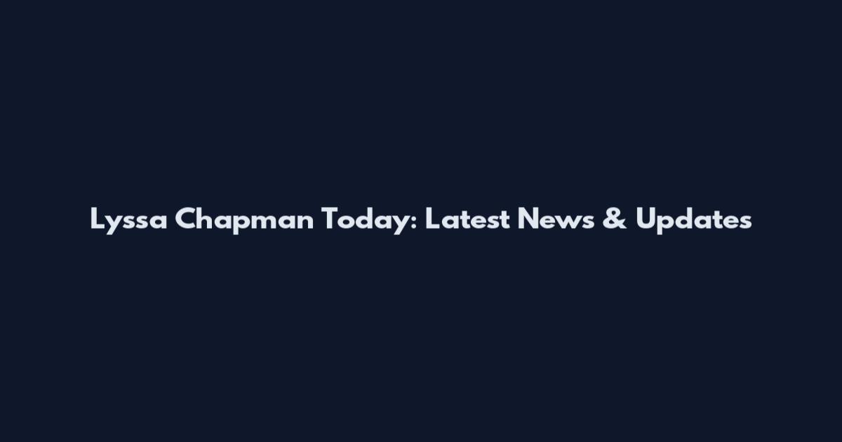 Lyssa Chapman Today: Latest News & Updates