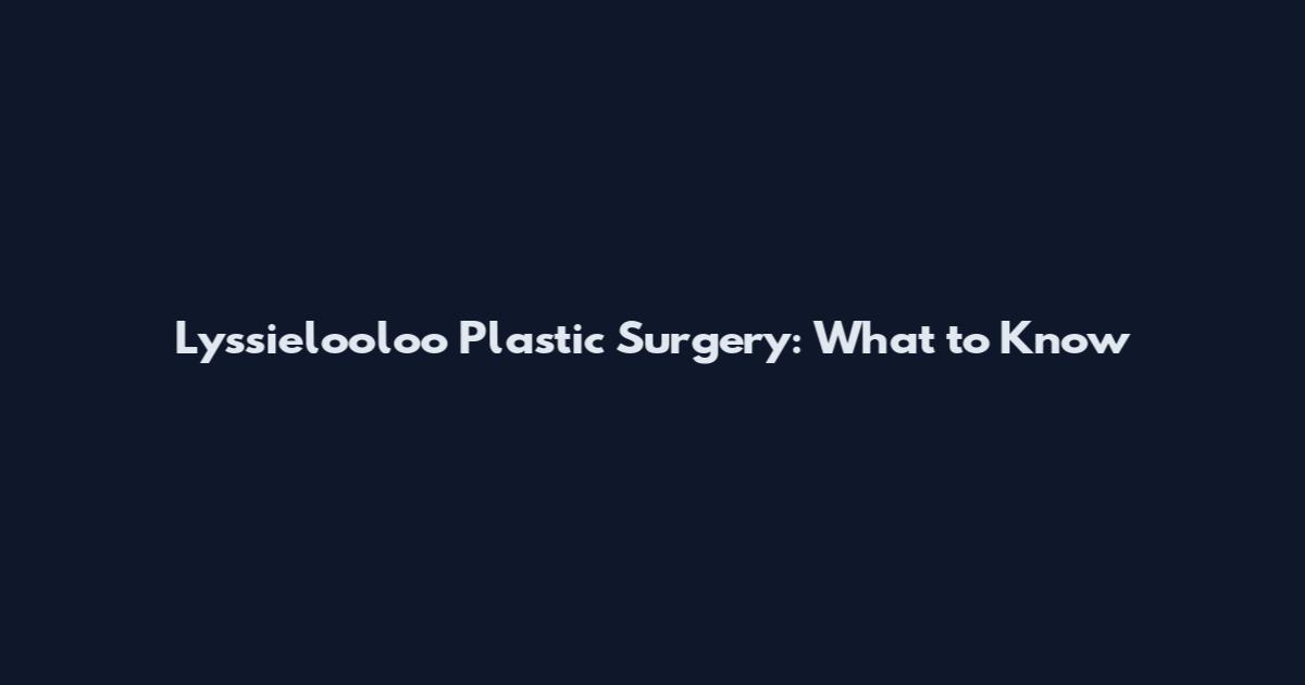 Lyssielooloo Plastic Surgery: What to Know