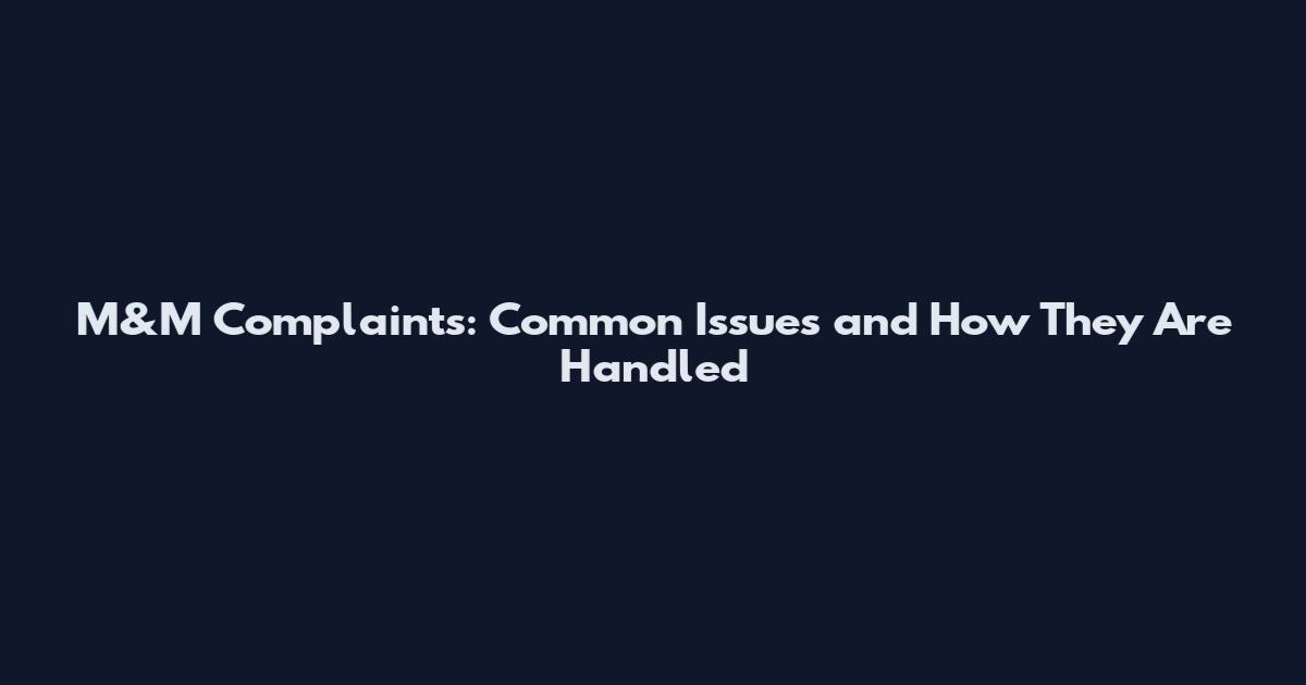 M&M Complaints: Common Issues and How They Are Handled