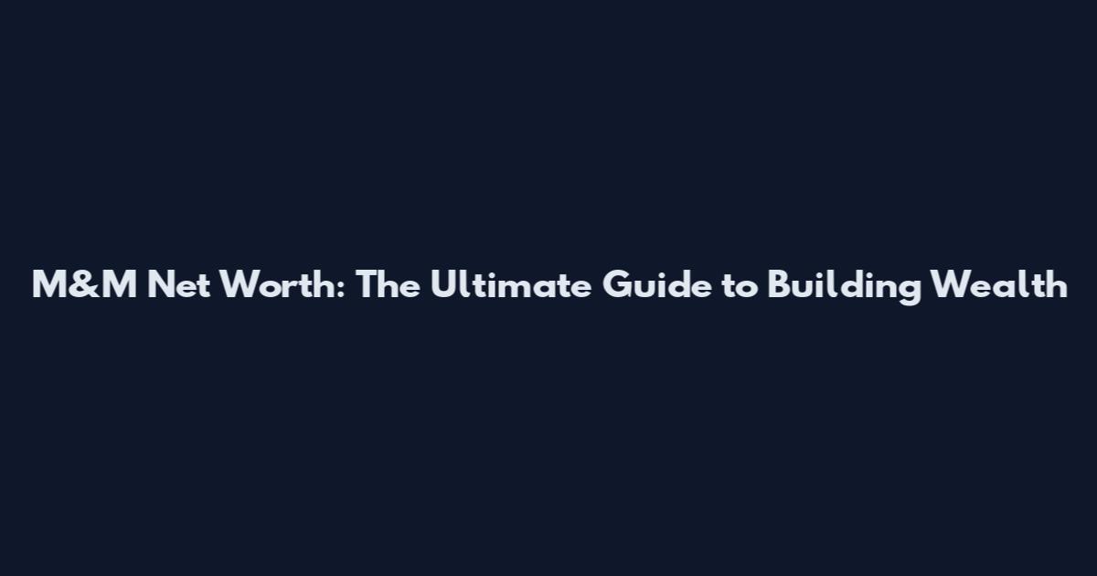 M&M Net Worth: The Ultimate Guide to Building Wealth
