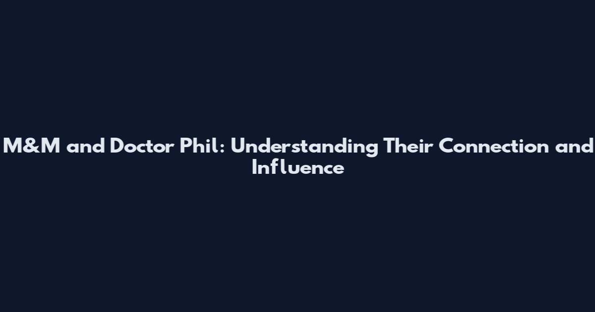 M&M and Doctor Phil: Understanding Their Connection and Influence