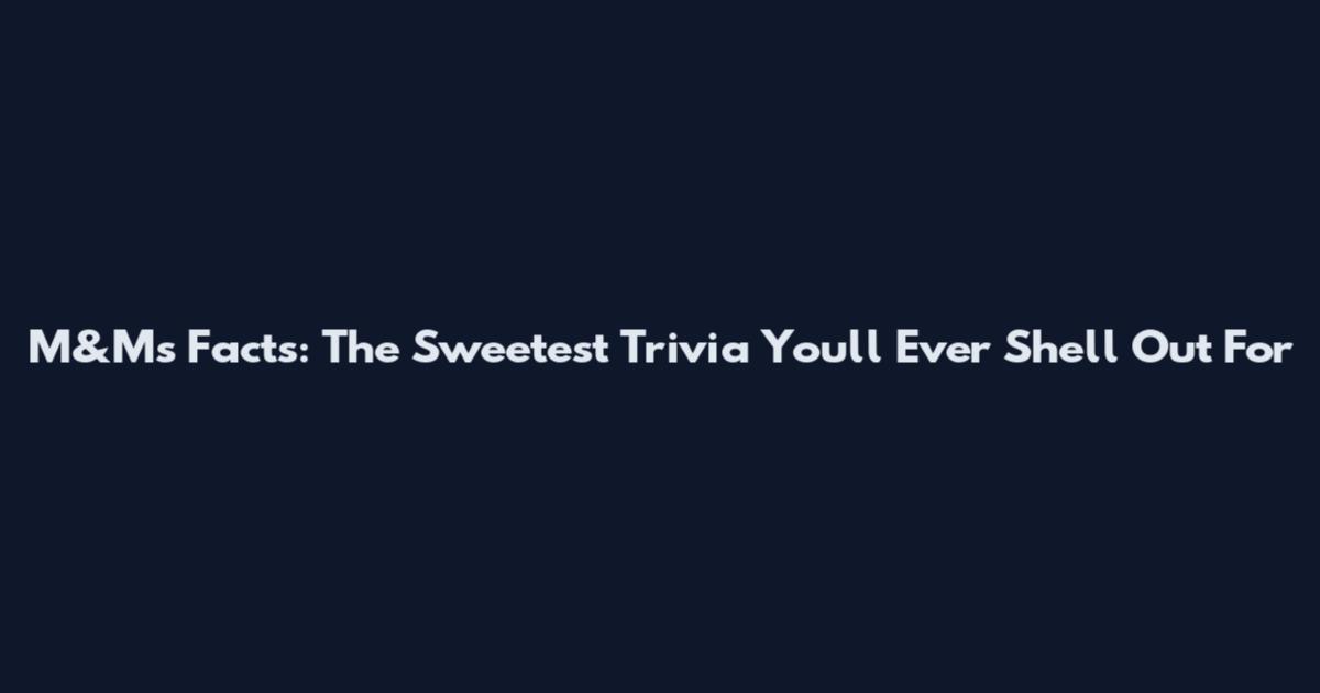 M&Ms Facts: The Sweetest Trivia You'll Ever Shell Out For