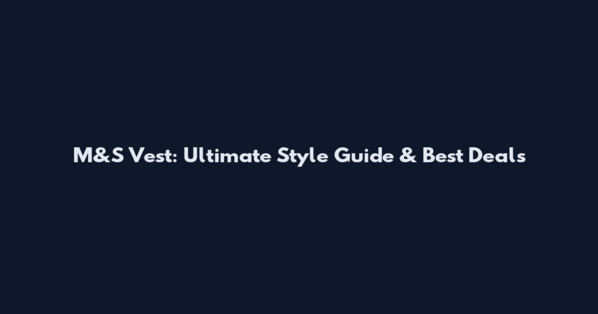 M&S Vest: Ultimate Style Guide & Best Deals