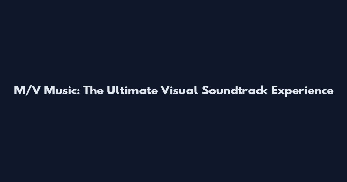 M/V Music: The Ultimate Visual Soundtrack Experience