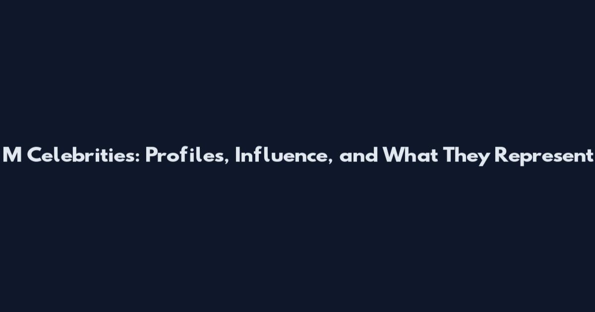 M Celebrities: Profiles, Influence, and What They Represent