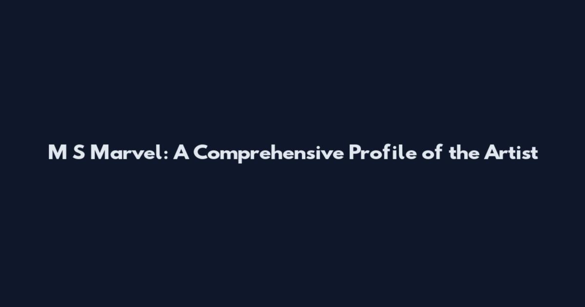 M S Marvel: A Comprehensive Profile of the Artist