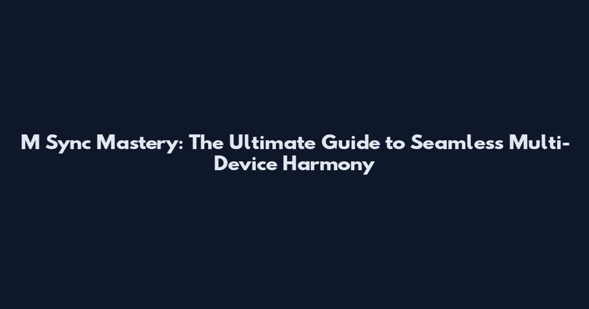 M Sync Mastery: The Ultimate Guide to Seamless Multi-Device Harmony