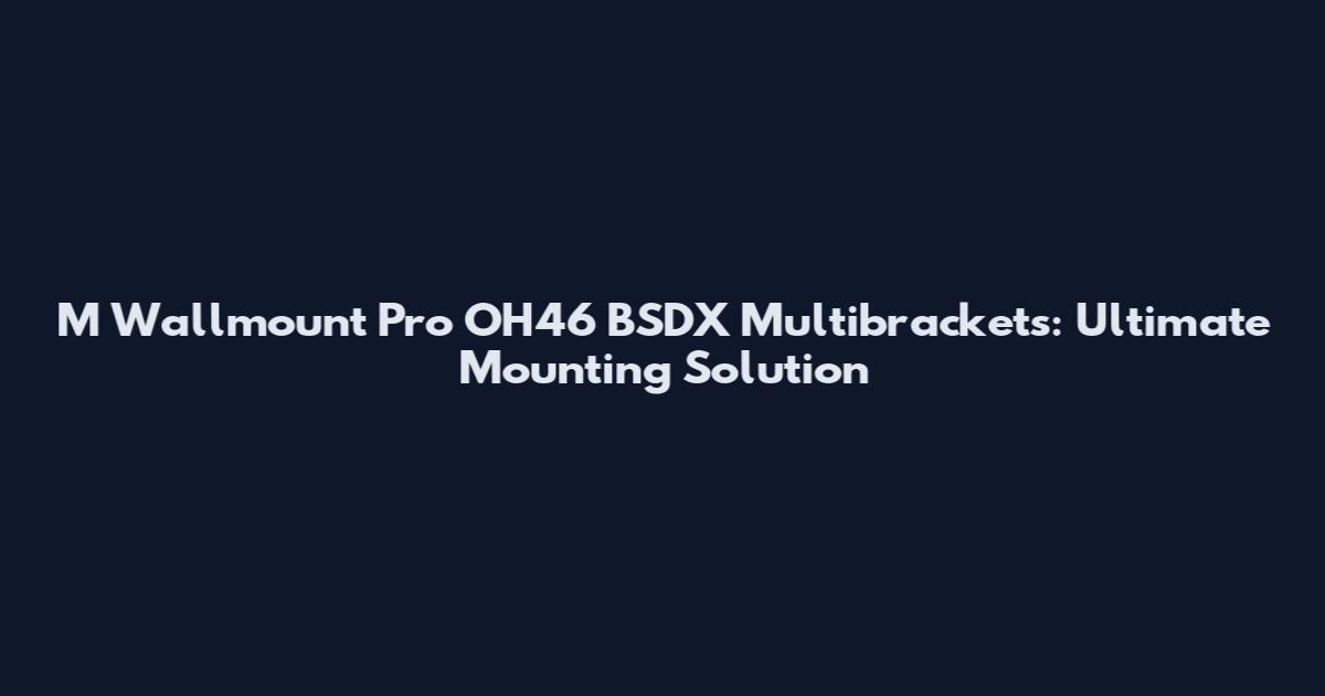 M Wallmount Pro OH46 BSDX Multibrackets: Ultimate Mounting Solution