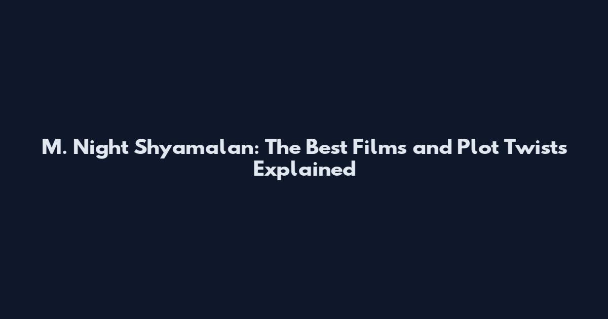 M. Night Shyamalan: The Best Films and Plot Twists Explained