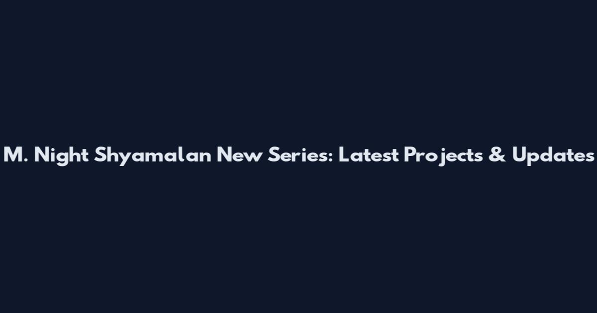 M. Night Shyamalan New Series: Latest Projects & Updates