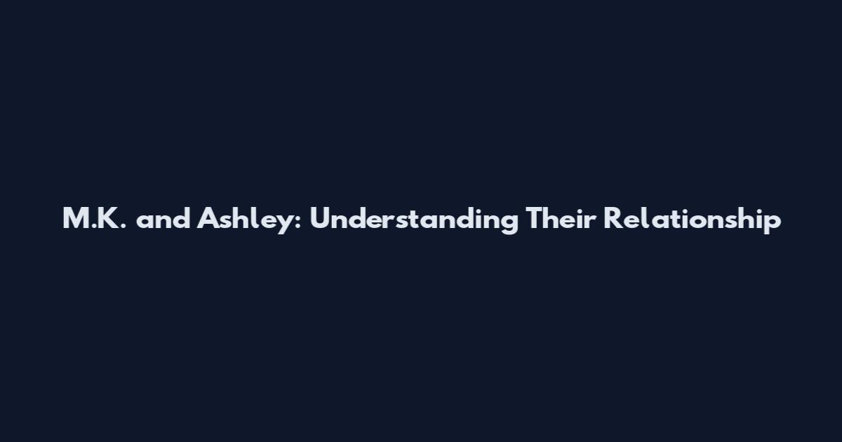 M.K. and Ashley: Understanding Their Relationship