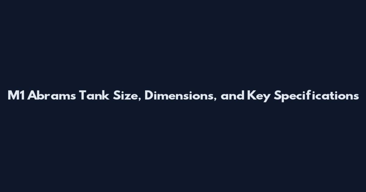 M1 Abrams Tank Size, Dimensions, and Key Specifications