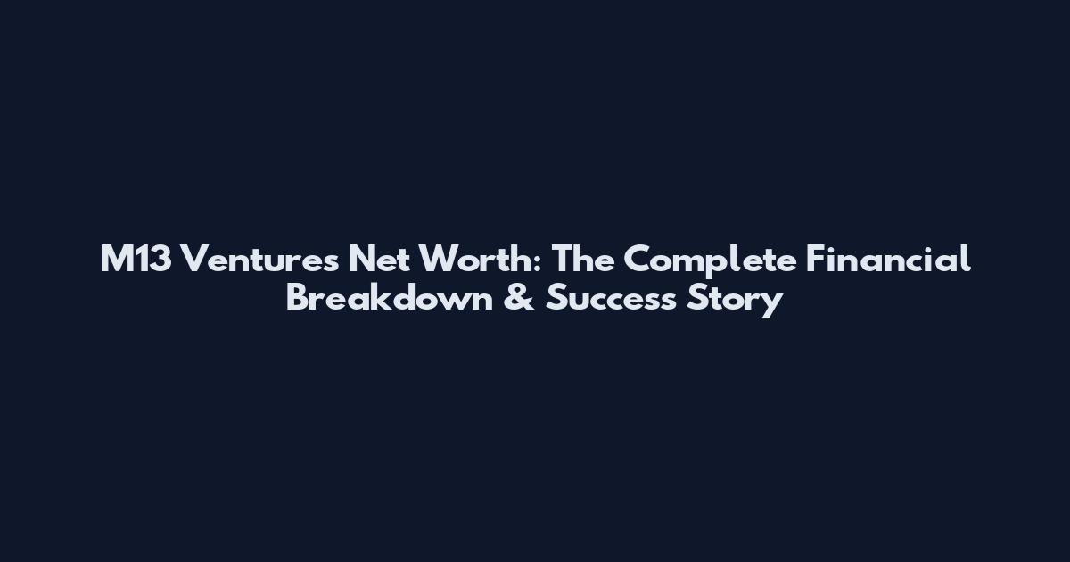 M13 Ventures Net Worth: The Complete Financial Breakdown & Success Story