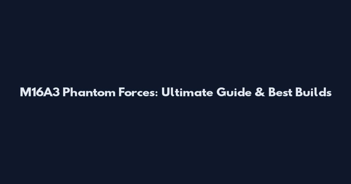 M16A3 Phantom Forces: Ultimate Guide & Best Builds