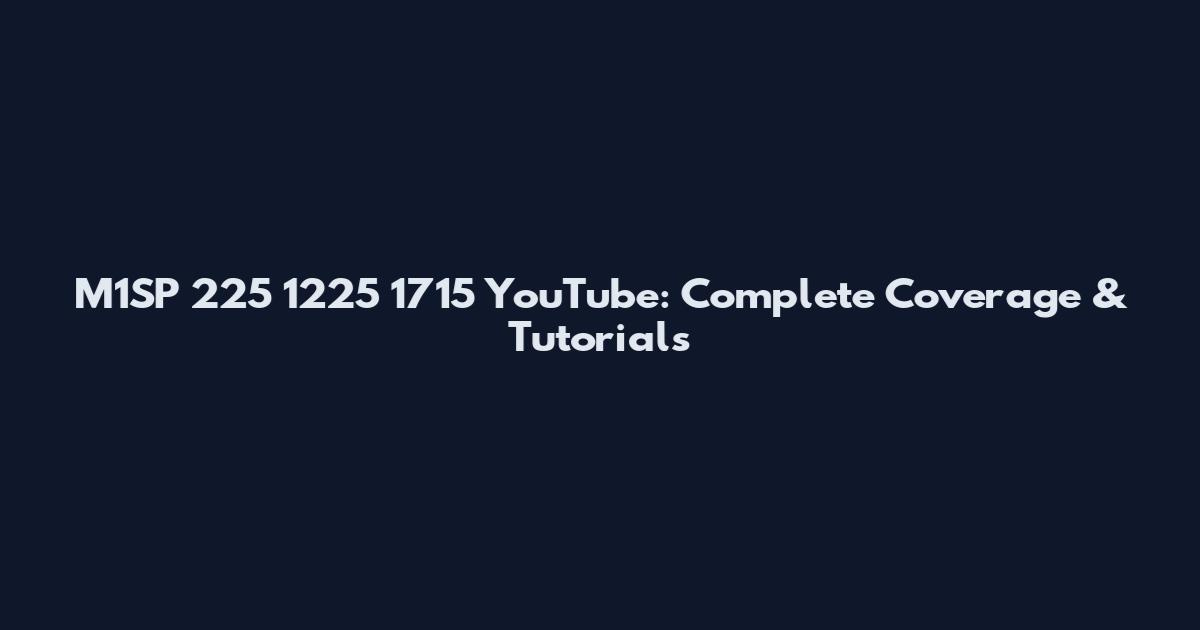 M1SP 225 1225 1715 YouTube: Complete Coverage & Tutorials