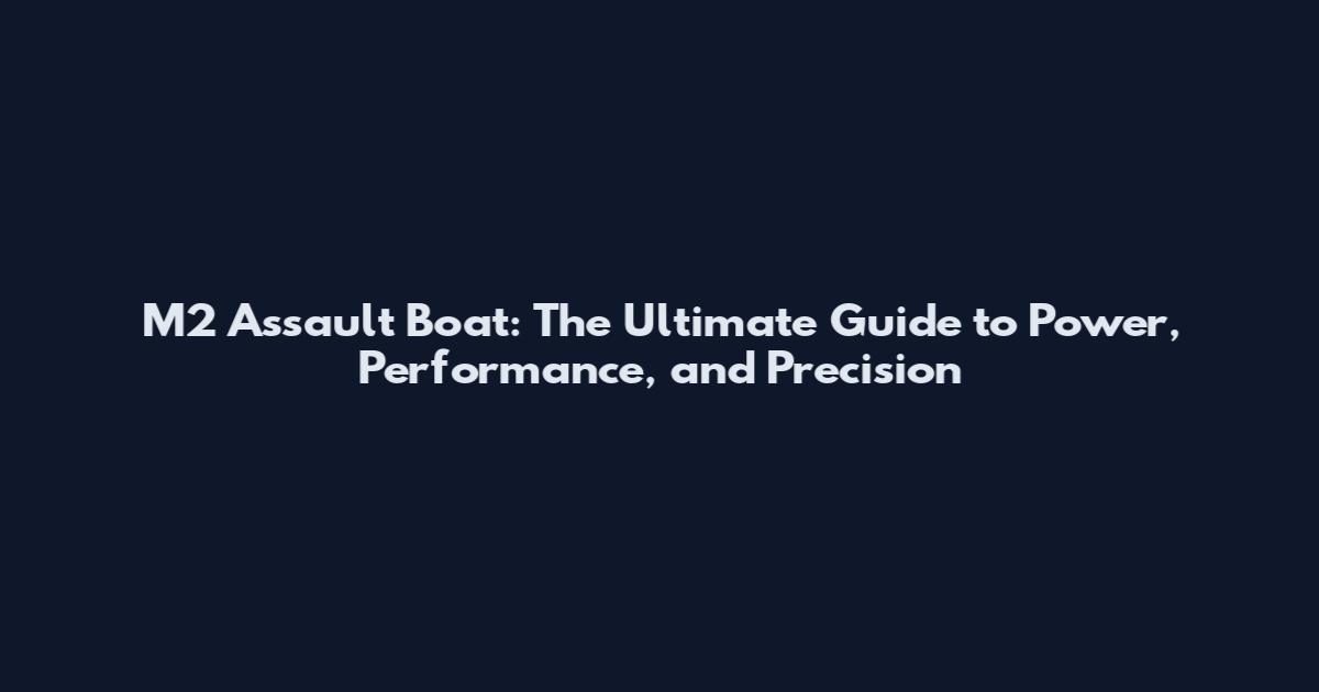 M2 Assault Boat: The Ultimate Guide to Power, Performance, and Precision