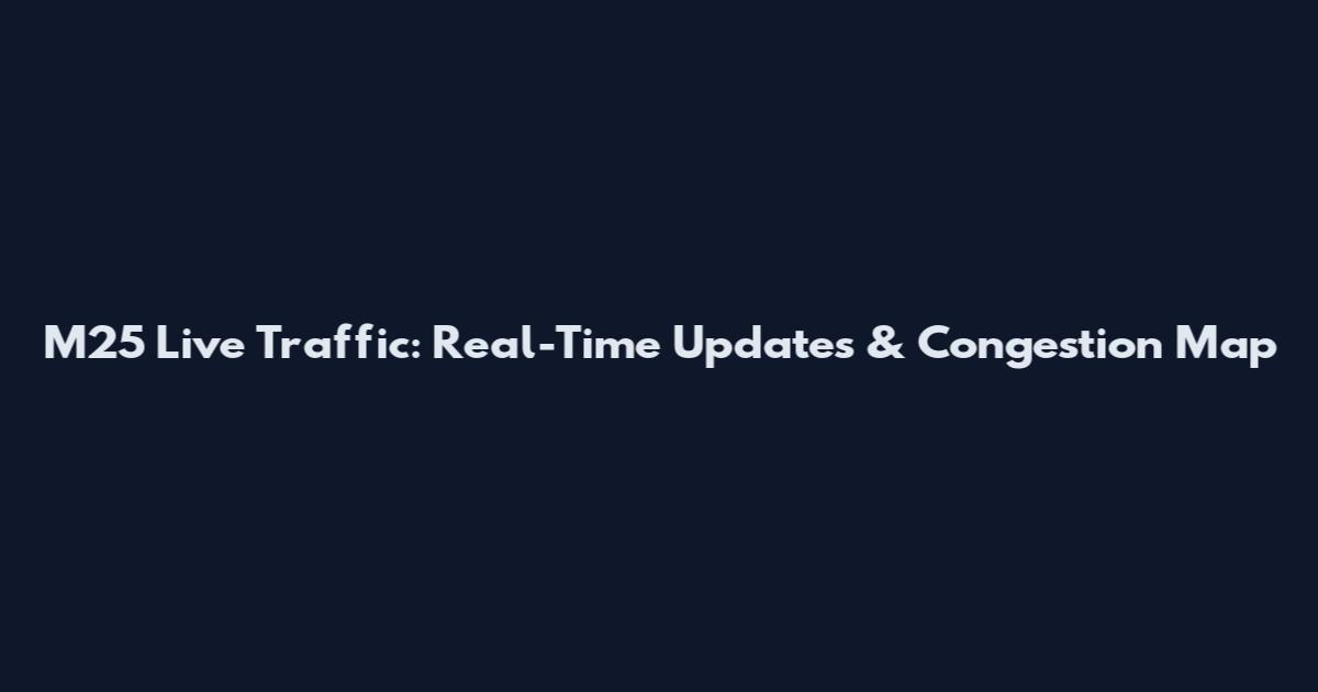 M25 Live Traffic: Real-Time Updates & Congestion Map