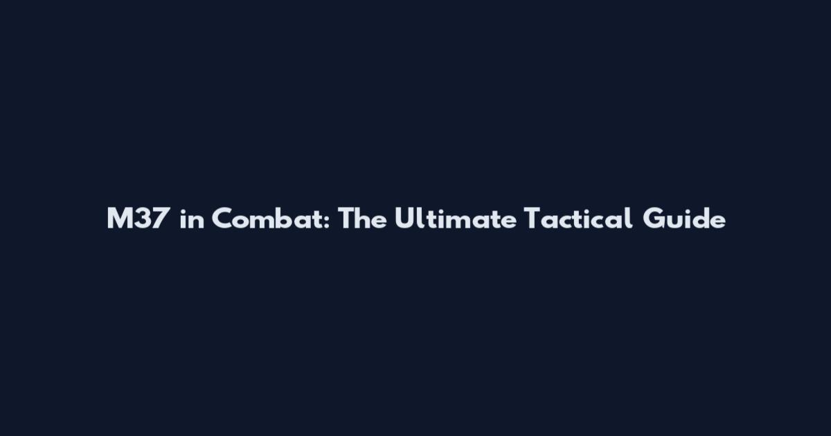 M37 in Combat: The Ultimate Tactical Guide