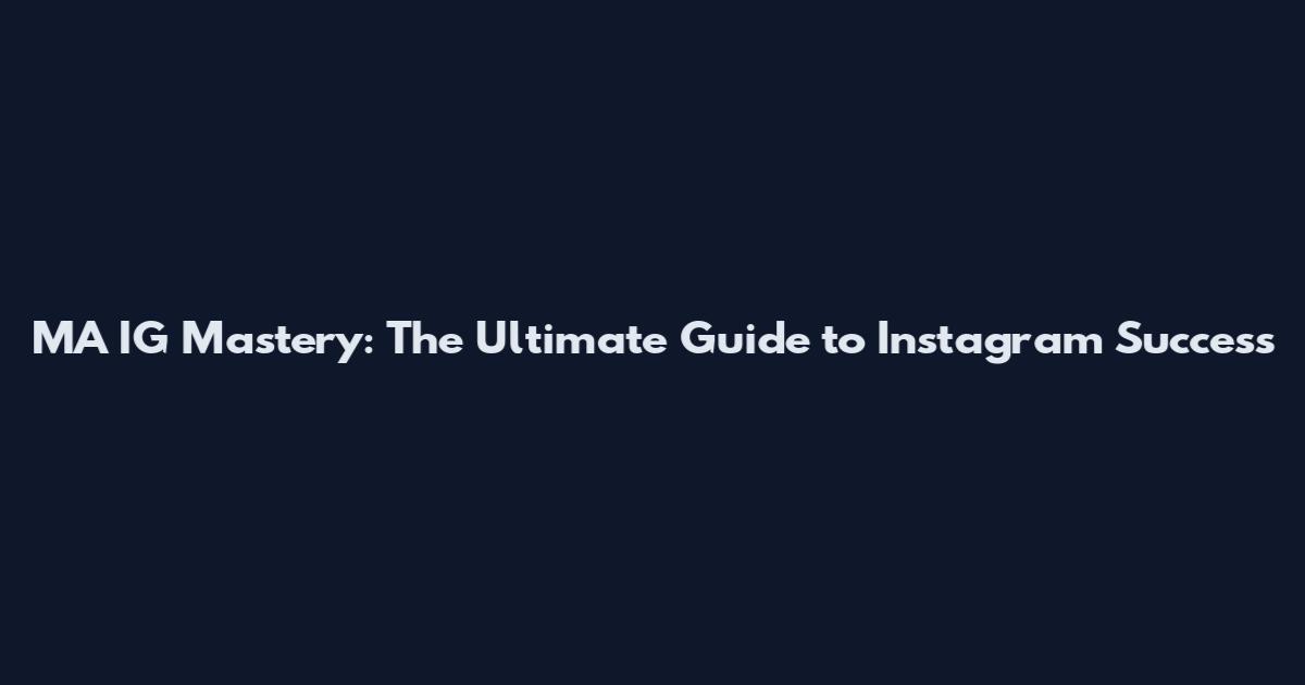 MA IG Mastery: The Ultimate Guide to Instagram Success