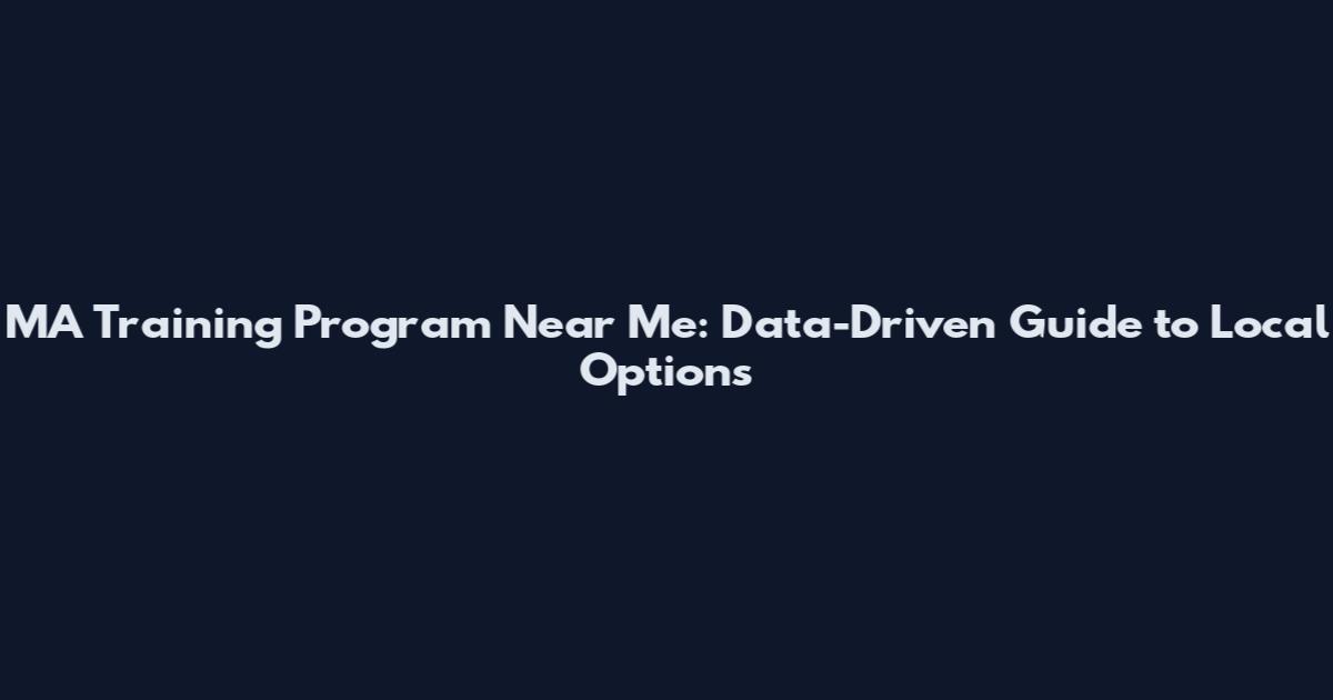 MA Training Program Near Me: Data-Driven Guide to Local Options
