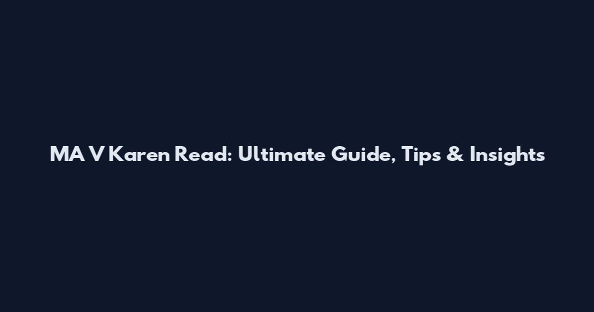 MA V Karen Read: Ultimate Guide, Tips & Insights