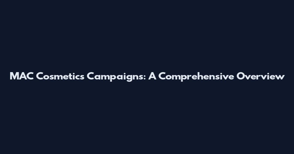 MAC Cosmetics Campaigns: A Comprehensive Overview