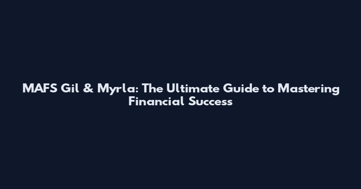 MAFS Gil & Myrla: The Ultimate Guide to Mastering Financial Success