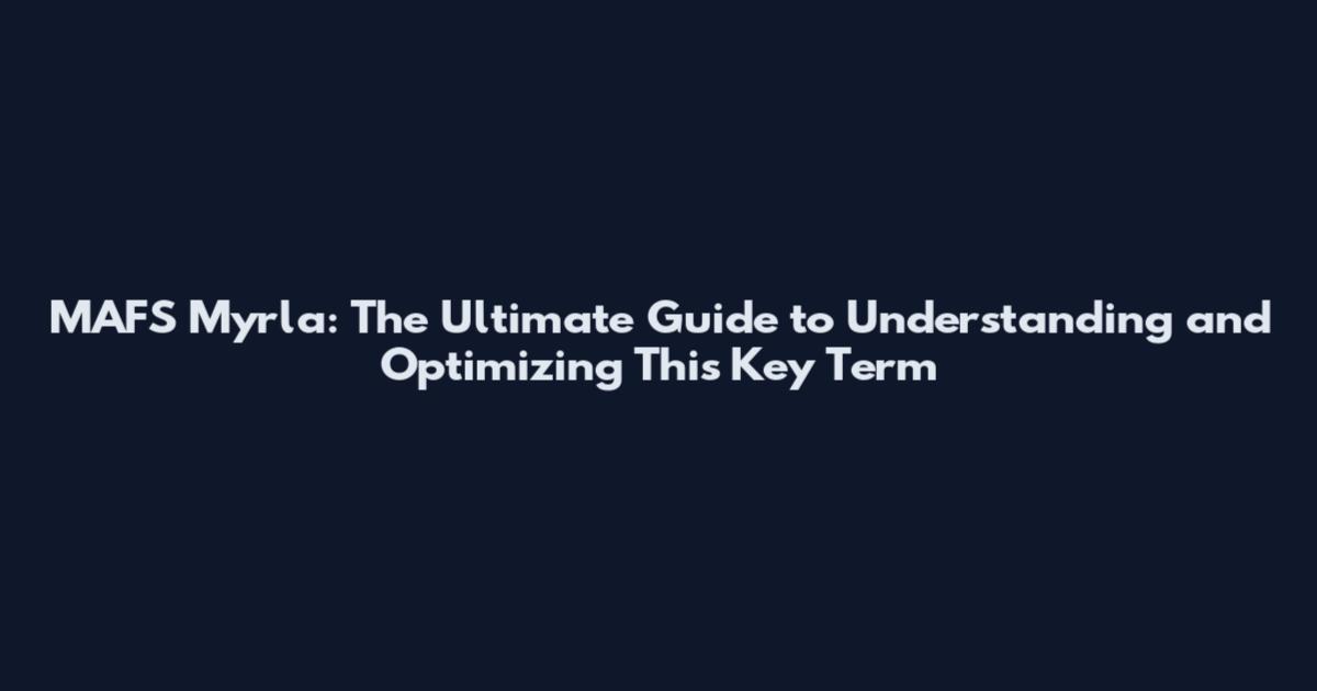 MAFS Myrla: The Ultimate Guide to Understanding and Optimizing This Key Term