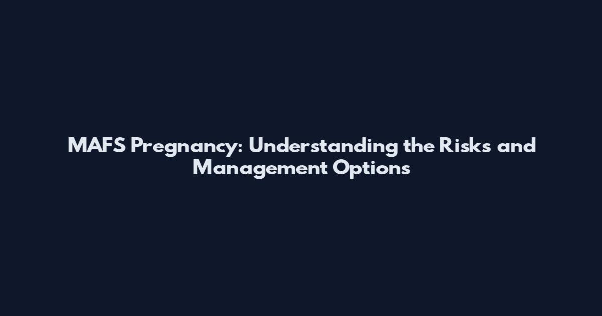 MAFS Pregnancy: Understanding the Risks and Management Options