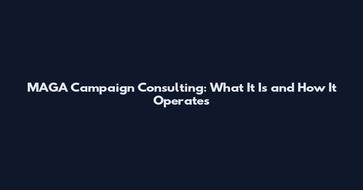 MAGA Campaign Consulting: What It Is and How It Operates