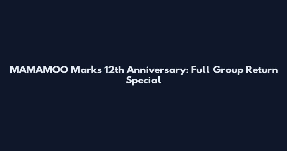 MAMAMOO Marks 12th Anniversary: Full Group Return Special