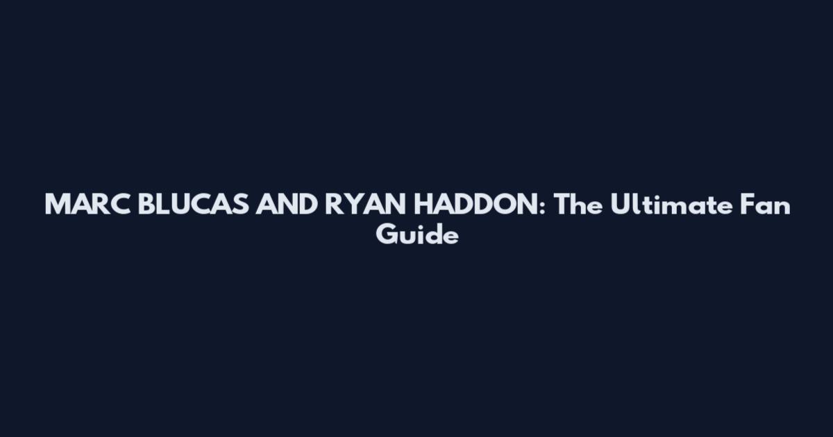 MARC BLUCAS AND RYAN HADDON: The Ultimate Fan Guide