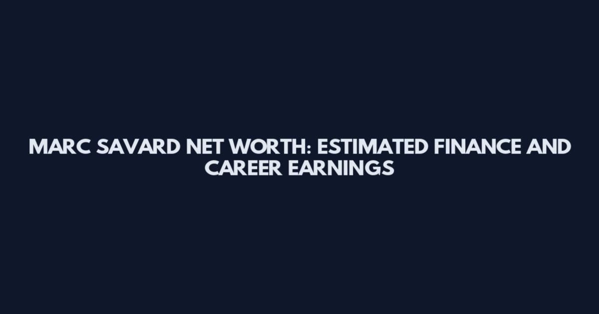 MARC SAVARD NET WORTH: ESTIMATED FINANCE AND CAREER EARNINGS
