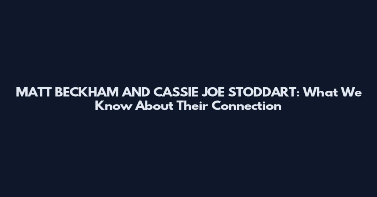 MATT BECKHAM AND CASSIE JOE STODDART: What We Know About Their Connection