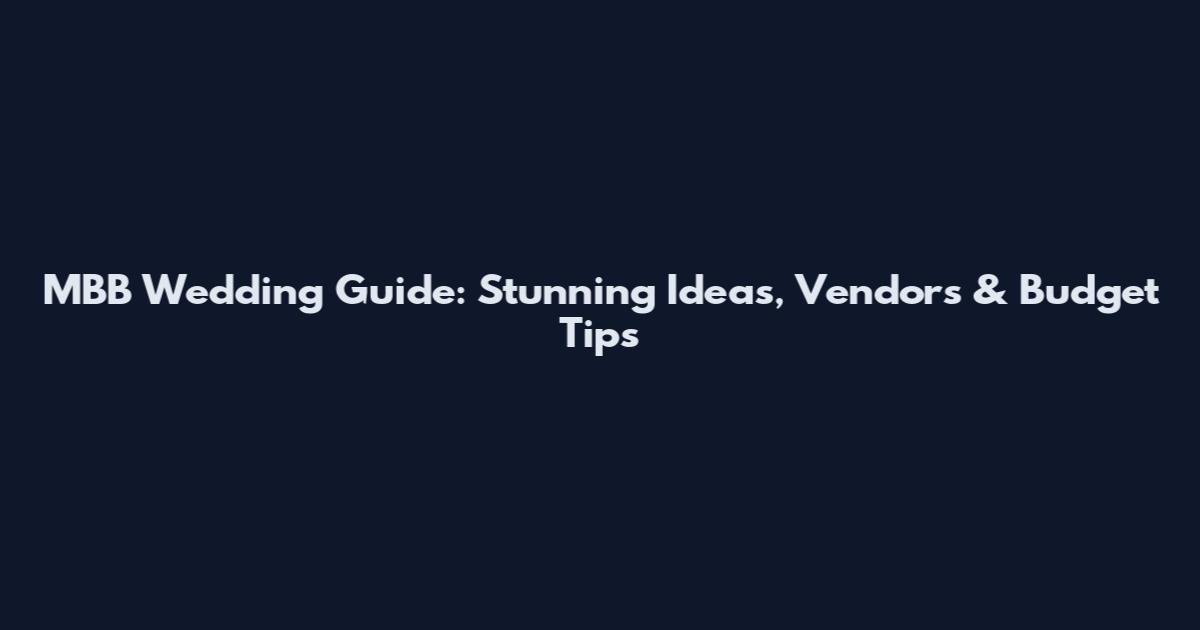 MBB Wedding Guide: Stunning Ideas, Vendors & Budget Tips
