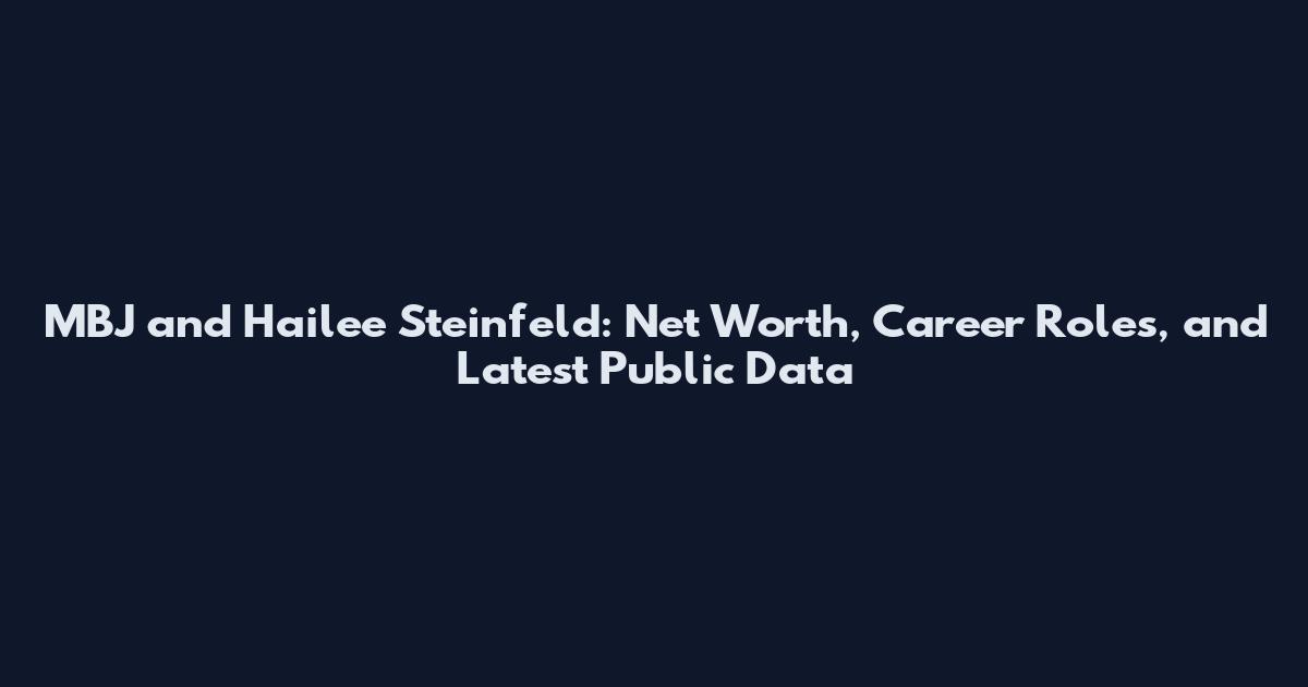 MBJ and Hailee Steinfeld: Net Worth, Career Roles, and Latest Public Data