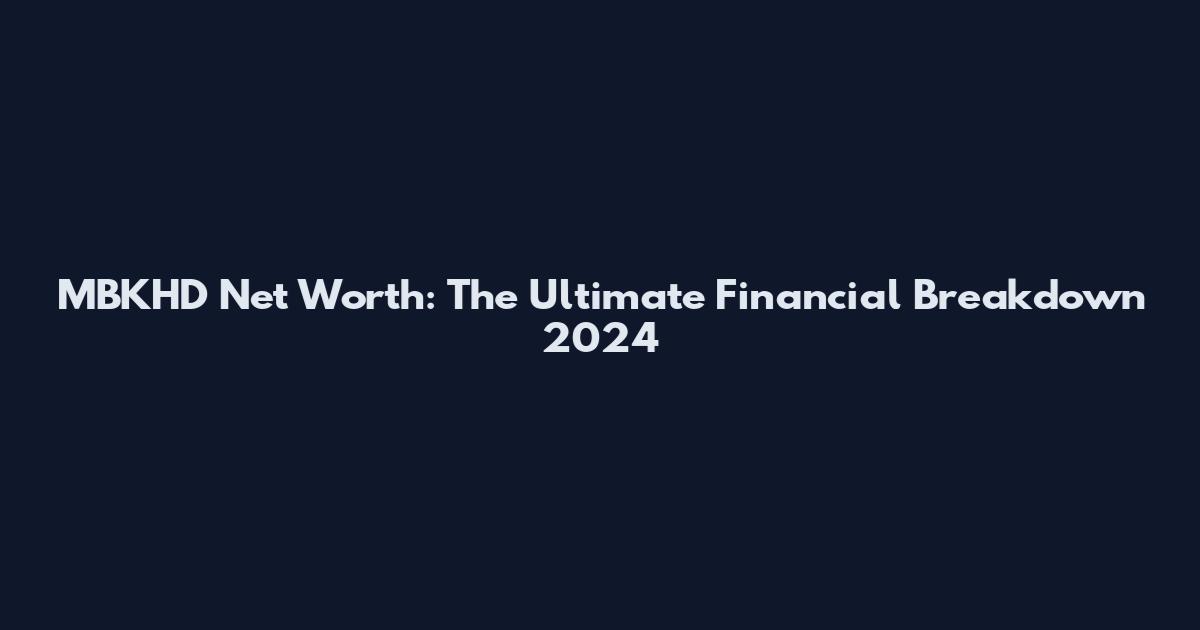 MBKHD Net Worth: The Ultimate Financial Breakdown 2024