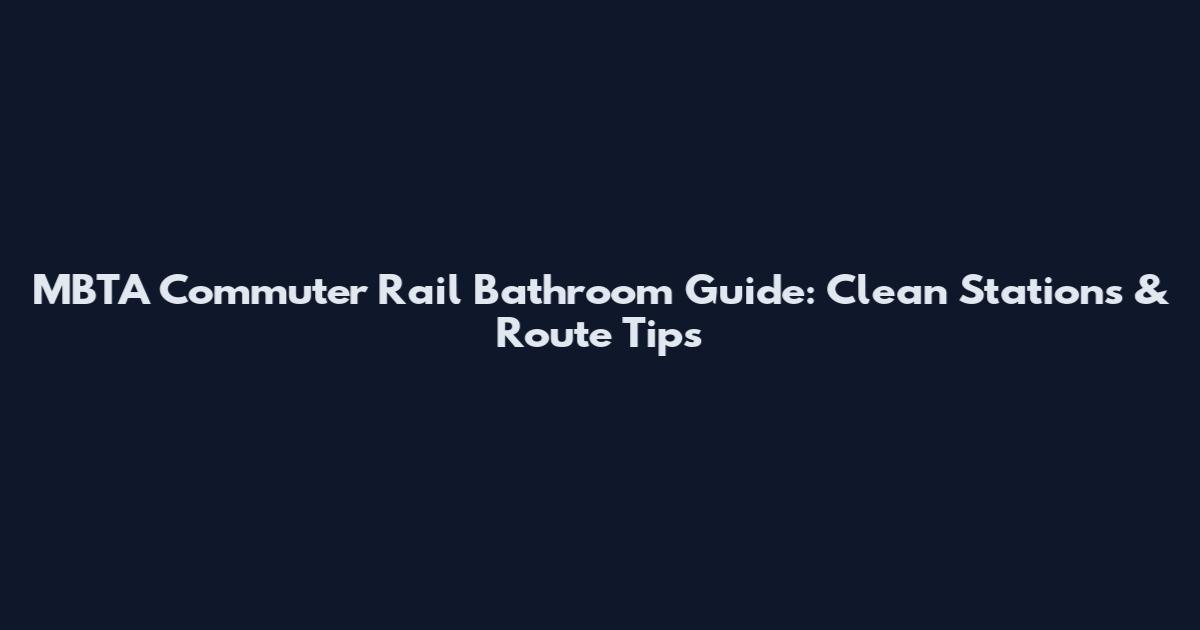 MBTA Commuter Rail Bathroom Guide: Clean Stations & Route Tips